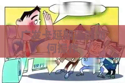 广发卡延期还款如何操作