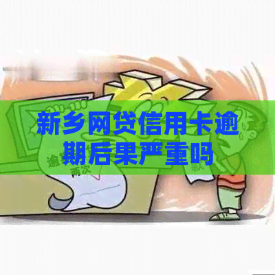 新乡网贷信用卡逾期后果严重吗