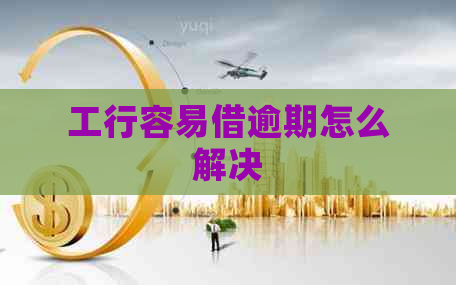 工行容易借逾期怎么解决