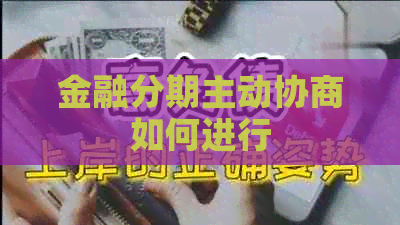 金融分期主动协商如何进行