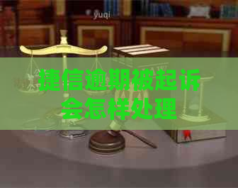 捷信逾期被起诉会怎样处理