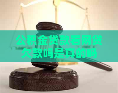 公积金贷款看网贷欠款吗是真的吗