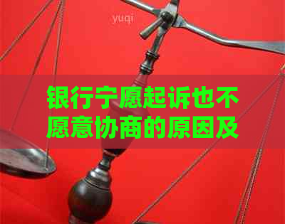 银行宁愿起诉也不愿意协商的原因及解决方法