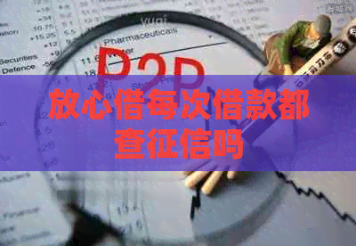 放心借每次借款都查吗