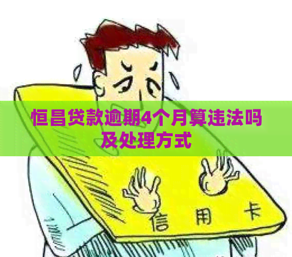 恒昌贷款逾期4个月算违法吗及处理方式