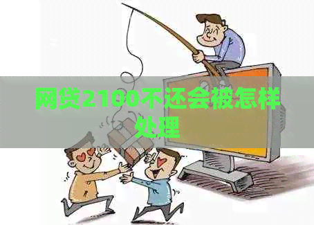 网贷2100不还会被怎样处理