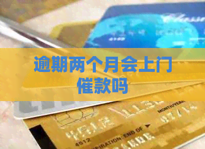 逾期两个月会上门催款吗