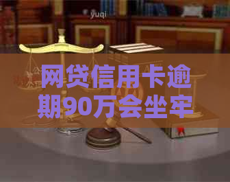 网贷信用卡逾期90万会坐牢吗