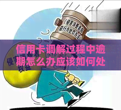 信用卡调解过程中逾期怎么办应该如何处理