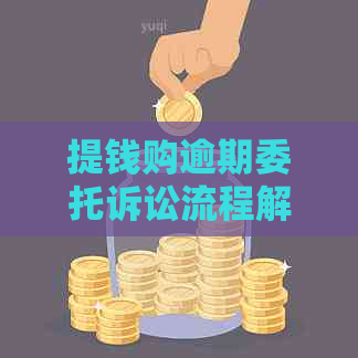 提钱购逾期委托诉讼流程解析