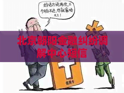 北京朝阳金融纠纷调解中心短信