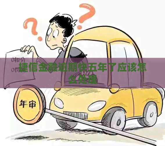 捷信金融逾期快五年了应该怎么处理