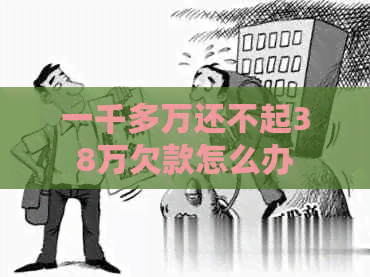 一千多万还不起38万欠款怎么办