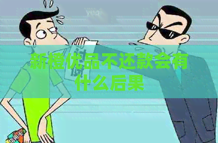 新橙优品不还款会有什么后果