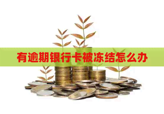 有逾期银行卡被冻结怎么办