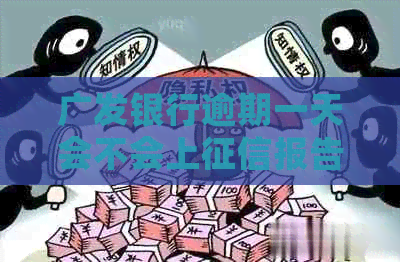 广发银行逾期一天会不会上报告