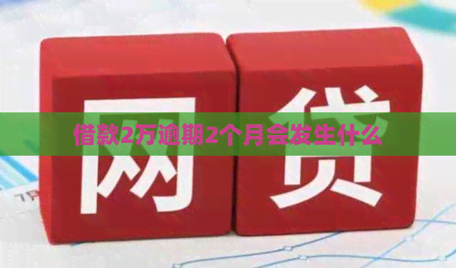 借款2万逾期2个月会发生什么