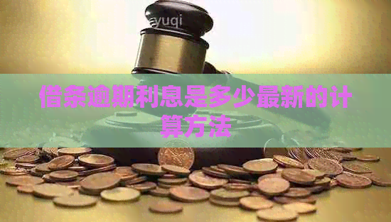 借条逾期利息是多少最新的计算方法