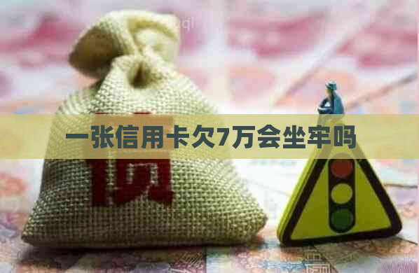 一张信用卡欠7万会坐牢吗