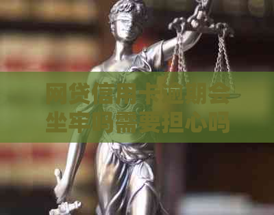 网贷信用卡逾期会坐牢吗需要担心吗