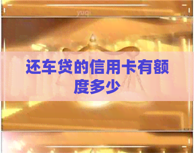 还车贷的信用卡有额度多少