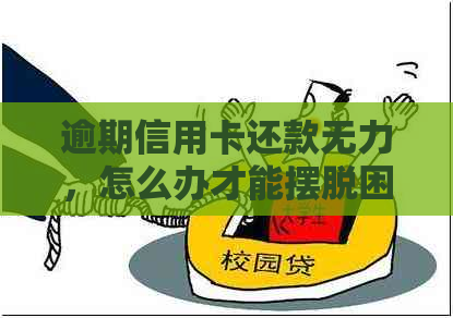 逾期信用卡还款无力，怎么办才能摆脱困境？