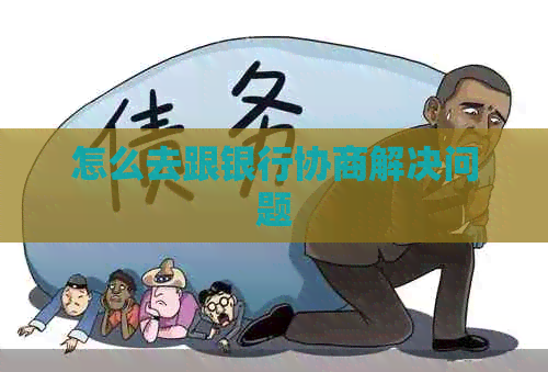 怎么去跟银行协商解决问题