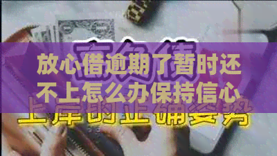 放心借逾期了暂时还不上怎么办保持信心来解决