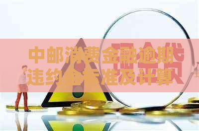 中邮消费金融逾期违约金标准及计算方法