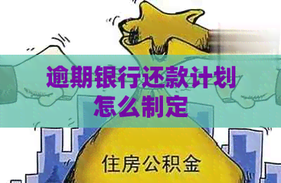 逾期银行还款计划怎么制定