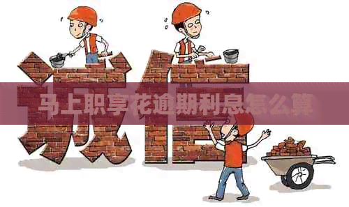 马上职享花逾期利息怎么算