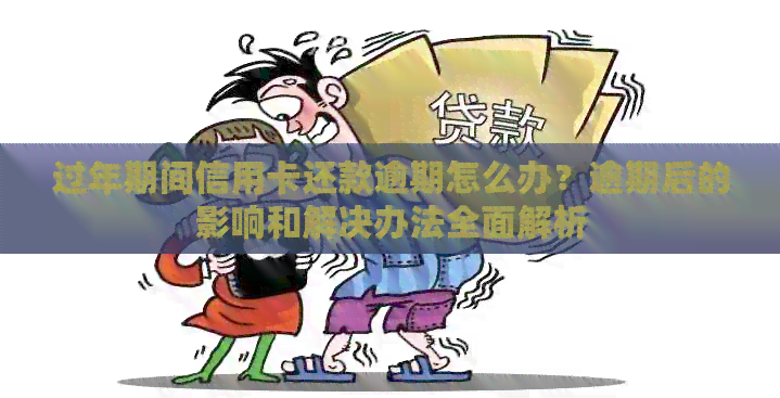 过年期间信用卡还款逾期怎么办？逾期后的影响和解决办法全面解析