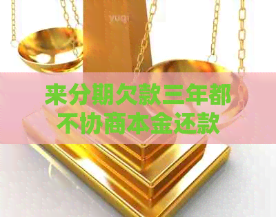 来分期欠款三年都不协商本金还款