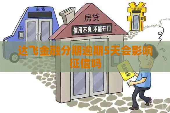 达飞金融分期逾期5天会影响吗