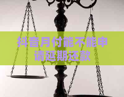 抖音月付能不能申请延期还款