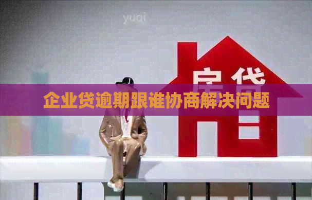 企业贷逾期跟谁协商解决问题