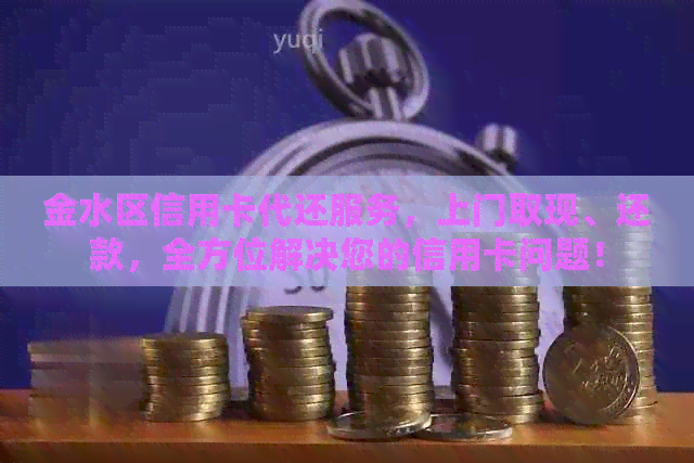 金水区信用卡代还服务，上门取现、还款，全方位解决您的信用卡问题！