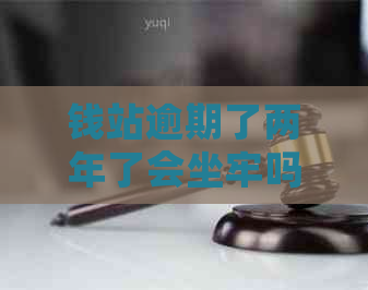 钱站逾期了两年了会坐牢吗如何解决