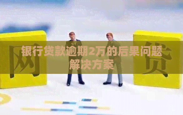 银行贷款逾期2万的后果问题解决方案