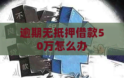 逾期无抵押借款50万怎么办