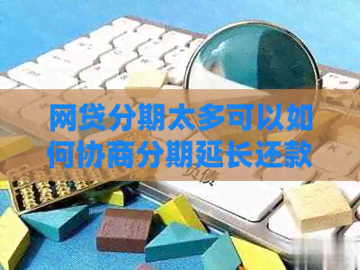 网贷分期太多可以如何协商分期延长还款期限