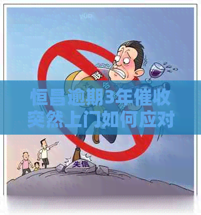恒昌逾期3年突然上门如何应对