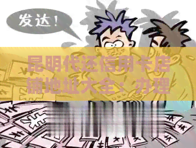 昆明代还信用卡店铺地址大全：办理信用卡全程包过，快去了解！