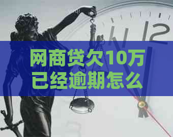 白条贷欠10万已经逾期怎么办