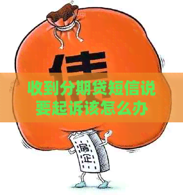 收到分期贷短信说要起诉该怎么办