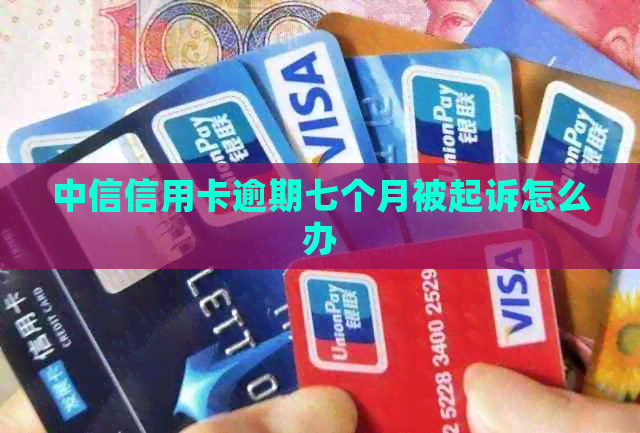中信信用卡逾期七个月被起诉怎么办
