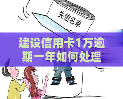 建设信用卡1万逾期一年如何处理
