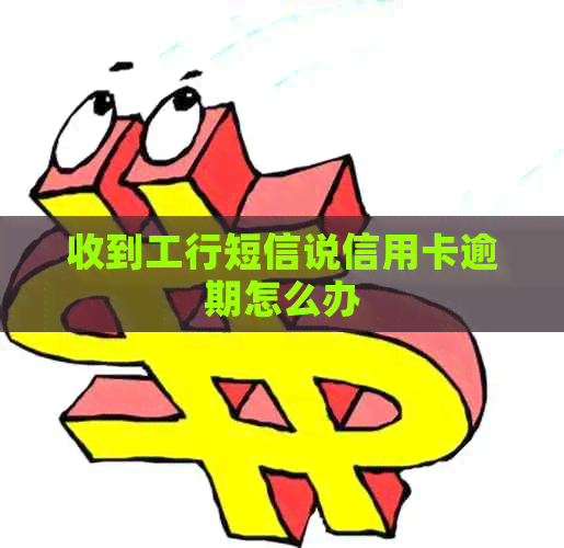 收到工行短信说信用卡逾期怎么办