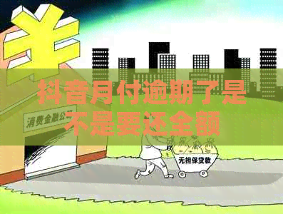 抖音月付逾期了是不是要还全额