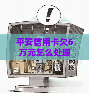 平安信用卡欠6万元怎么处理